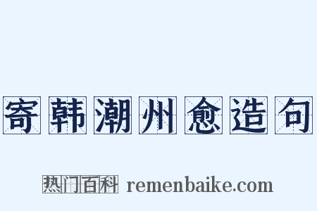 寄韩潮州愈造句是什么意思的图片